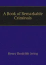 A Book of Remarkable Criminals - Henry Brodribb Irving