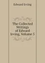 The Collected Writings of Edward Irving, Volume 5 - Irving Edward
