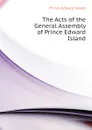 The Acts of the General Assembly of Prince Edward Island - Prince Edward Island