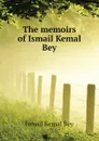 The memoirs of Ismail Kemal Bey - İsmail Kemal Bey