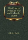 The Franco-Prussian War and its hidden causes - Ollivier Emile