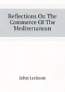 Reflections On The Commerce Of The Mediterranean - John Jackson