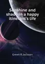 Sunshine and shade in a happy itinerant.s life - Green P. Jackson