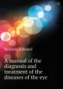 A manual of the diagnosis and treatment of the diseases of the eye - Jackson Edward