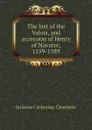 The last of the Valois, and accession of Henry of Navarre, 1559-1589 - Jackson Catherine Charlotte