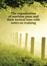 The organization of machine guns and their tactical uses with notes on training - V.A. Jackson