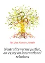 Neutrality versus justice, an essay on international relations - Jacobs Aaron Jonah