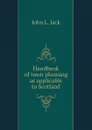 Handbook of town planning as applicable to Scotland - John L. Jack