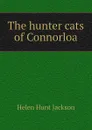 The hunter cats of Connorloa - Helen Hunt Jackson