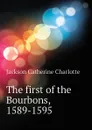 The first of the Bourbons, 1589-1595 - Jackson Catherine Charlotte