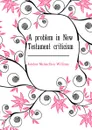 A problem in New Testament criticism - Jacobus Melancthon Williams