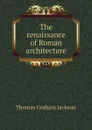 The renaissance of Roman architecture - Jackson Thomas Graham