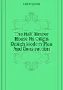 The Half Timber House Its Origin Desigh Modern Plan And Construction - Allen W. Jackson