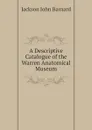 A Descriptive Catalogue of the Warren Anatomical Museum - Jackson John Barnard