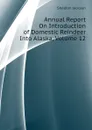 Annual Report On Introduction of Domestic Reindeer Into Alaska, Volume 12 - Jackson Sheldon