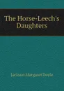 The Horse-Leech.s Daughters - Jackson Margaret Doyle