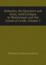 Dalmatia, the Quarnero and Istria, with Cettigne in Montenegro and the Island of Grado, Volume 3 - Jackson Thomas Graham