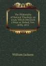 The Philosophy of Natural Theology, an Essay Which Obtained a Prize at Oxford, Nov. 26Th, 1872 - William Jackson