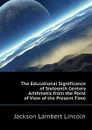 The Educational Significance of Sixteenth Century Arithmetic from the Point of View of the Present Time - Jackson Lambert Lincoln