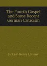 The Fourth Gospel and Some Recent German Criticism - Jackson Henry Latimer