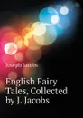 English Fairy Tales, Collected by J. Jacobs - Joseph Jacobs