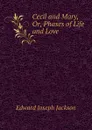 Cecil and Mary, Or, Phases of Life and Love - Edward Joseph Jackson