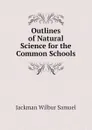 Outlines of Natural Science for the Common Schools - Jackman Wilbur Samuel
