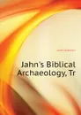 Jahn.s Biblical Archaeology, Tr - Jahn Johann