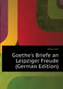 Goethe.s Briefe an Leipziger Freude (German Edition) - Otto Jahn