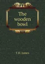 The wooden bowl - T.H. James