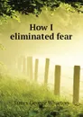 How I eliminated fear - James George Wharton