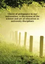 Chairs of pedagogics in our universities. A discussion of the science and art of education as university disciplines - Edmund J. James