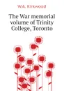 The War memorial volume of Trinity College, Toronto - W.A. Kirkwood