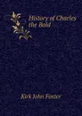 History of Charles the Bold - Kirk John Foster