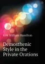 Demosthenic Style in the Private Orations - Kirk William Hamilton