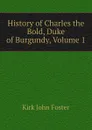 History of Charles the Bold, Duke of Burgundy, Volume 1 - Kirk John Foster