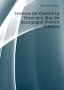 Histoire De Charles Le Temeraire, Duc De Bourgogne (French Edition) - Kirk John Foster