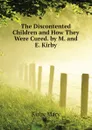 The Discontented Children and How They Were Cured. by M. and E. Kirby - Kirby Mary