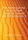 The History of the Reign of the Emperor Charles the Fifth, Volume 2 - William H. Prescott