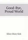 Good-Bye, Proud World - Kirk Ellen Olney