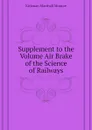 Supplement to the Volume Air Brake of the Science of Railways - Kirkman Marshall Monroe