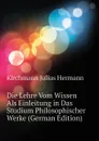 Die Lehre Vom Wissen Als Einleitung in Das Studium Philosophischer Werke (German Edition) - Kirchmann Julius Hermann