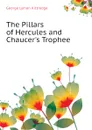 The Pillars of Hercules and Chaucer.s Trophee - Kittredge George Lyman