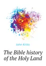 The Bible history of the Holy Land - John Kitto