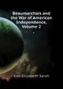 Beaumarchais and the War of American Independence, Volume 2 - Kite Elizabeth Sarah