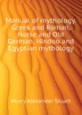 Manual of mythology. Greek and Roman, Norse and Old German, Hindoo and Egyptian mythology - Murry Alexander Stuart