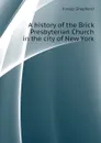 A history of the Brick Presbyterian Church in the city of New York - Knapp Shepherd