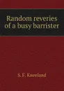 Random reveries of a busy barrister - S. F. Kneeland