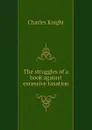 The struggles of a book against excessive taxation - Knight Charles