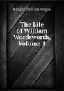 The Life of William Wordsworth, Volume 1 - Knight William Angus